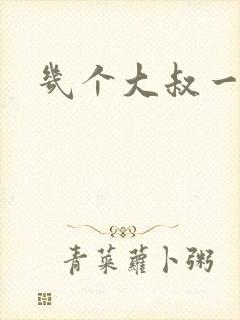 几个大叔一起上