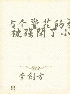 5个警花的初苞被强开了小说