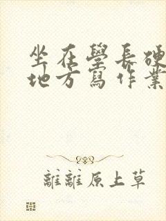 坐在学长硬硬的地方写作业