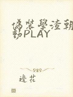 伪装学渣朝俞震动PLAY