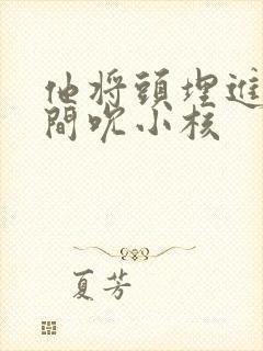 他将头埋进双腿间吮小核