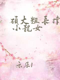 硕大粗长撑裂了 小龙女