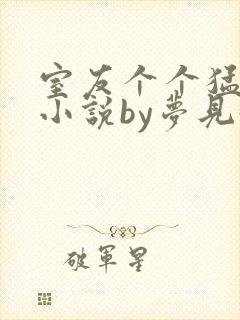 室友个个猛如虎小说by梦见好多鱼