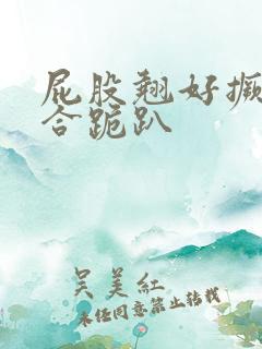 屁股翘好撅高迎合跪趴