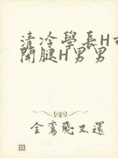 清冷学长H乖打开腿H男男