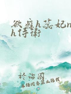 欲瘾h蕊妃nph侍卫