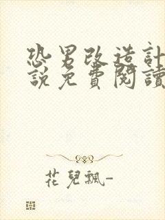 恐男改造计划小说免费阅读