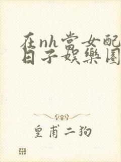 在nh当女配的日子娱乐圈