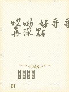 哎呦 好哥哥 再深点