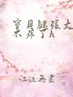 宝贝腿张大点就不疼了h