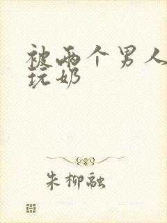 被两个男人绑着玩奶