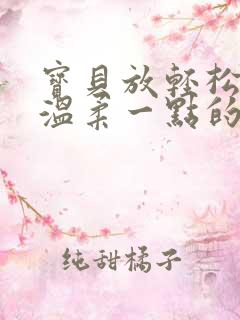 宝贝放轻松我会温柔一点的说说