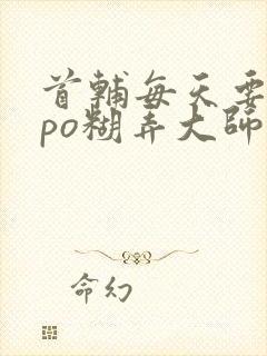 首辅每天要不够po糊弄大师