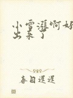 小雪涨啊好满流出来了