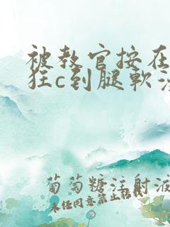 被教官按在寝室狂c到腿软漫画