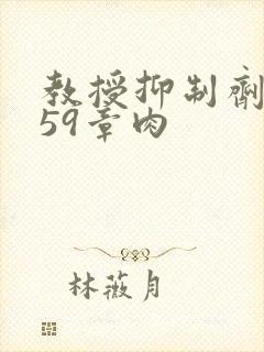 教授抑制剂要吗59章肉