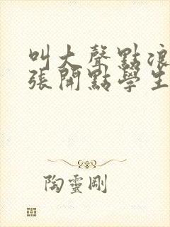 叫大声点浪货腿张开点学生