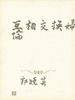 互相交换妇乱子伦