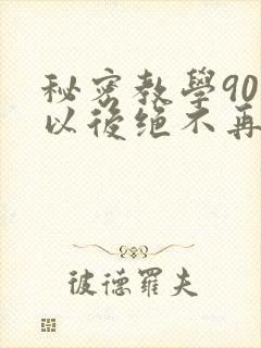 秘密教学90话以后绝不再压抑的歌