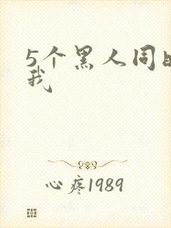 5个黑人同时玩我