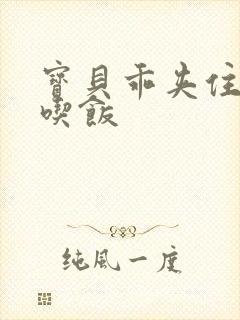 宝贝乖夹住了去吃饭