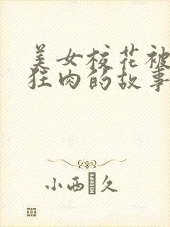 美女校花被老汗狂肉的故事