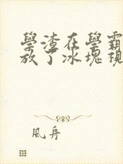 学渣在学霸肚子放了冰块视频