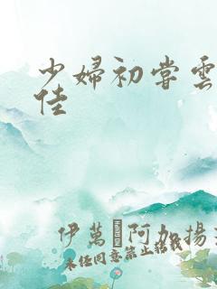 少妇初尝云雨柔佳