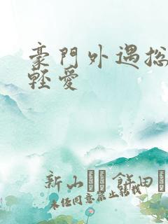 豪门外遇总裁轻轻爱