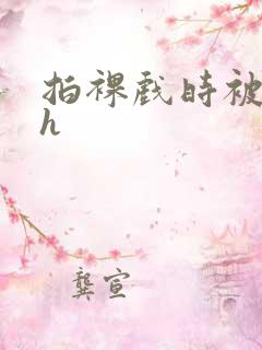 拍裸戏时被c了h