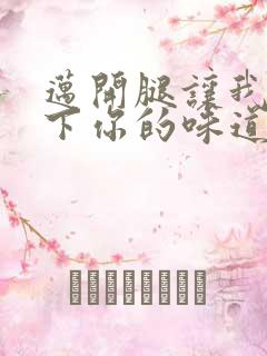 迈开腿让我尝一下你的味道一