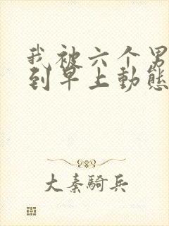 我被六个男人躁到早上动态图