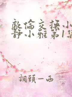 敌伦交换小敏小静小雅第1集
