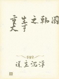 重生之韩国娱乐大亨