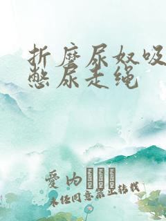 折磨尿奴吸水球憋尿走绳