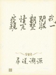 疫情期间我和母亲完整版一