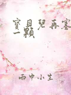 宝贝儿再塞最后一颗