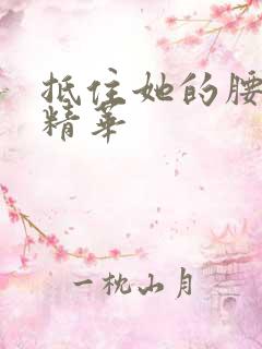 抵住她的腰释放精华