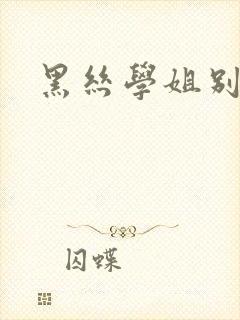黑丝学姐别乱来
