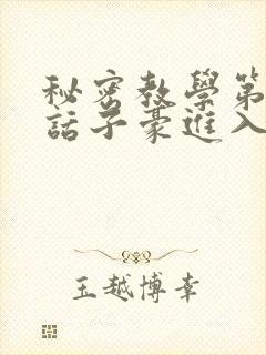 秘密教学第39话子豪进入