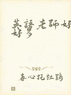 英语老师好软水好多