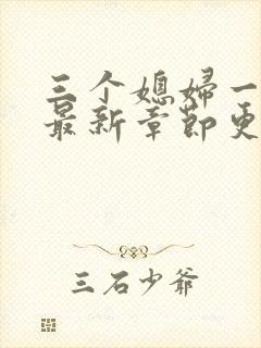 三个媳妇一锅烩最新章节更新