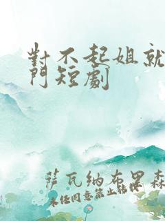 对不起姐就是豪门短剧