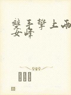 双手攀上两团少女峰