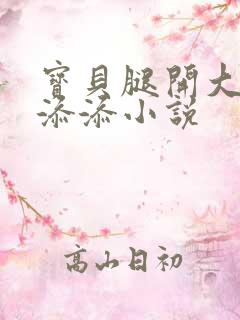 宝贝腿开大点我添添小说