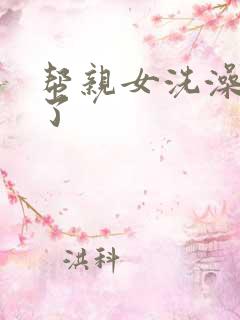 帮亲女洗澡时乱了