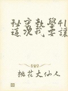 秘密教学41话这次我要让
