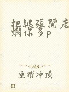 把腿张开老子臊烂你多p