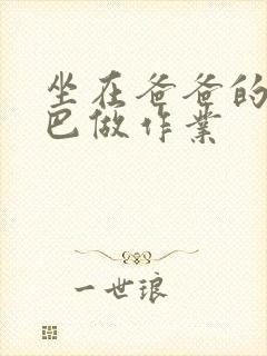 坐在爸爸的JI巴做作业