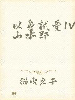 以身试爱1V1山水郎